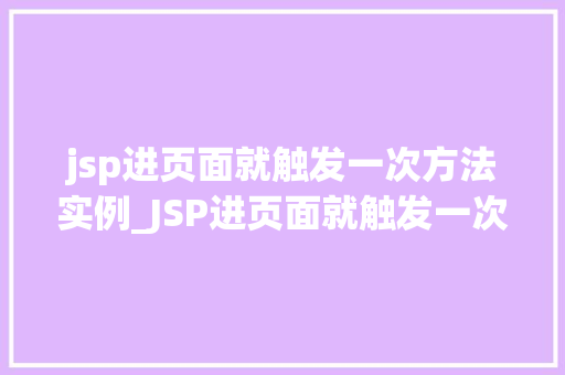 jsp进页面就触发一次方法实例_JSP进页面就触发一次方法实例详解页面加载触发机制