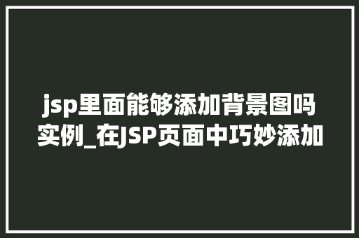 jsp里面能够添加背景图吗实例_在JSP页面中巧妙添加背景图实例详解