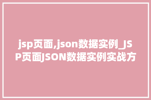 jsp页面,json数据实例_JSP页面JSON数据实例实战方法与代码