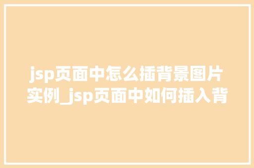 jsp页面中怎么插背景图片实例_jsp页面中如何插入背景图片实例详解
