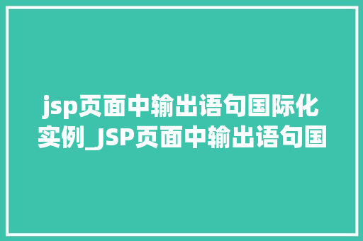 jsp页面中输出语句国际化实例_JSP页面中输出语句国际化实例轻松实现多语言切换