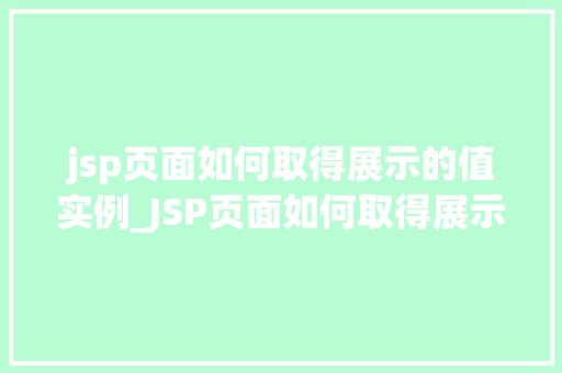 jsp页面如何取得展示的值实例_JSP页面如何取得展示的值实例详解
