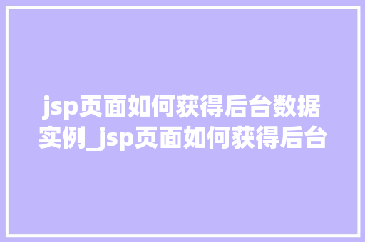 jsp页面如何获得后台数据实例_jsp页面如何获得后台数据实例详解与实例分析