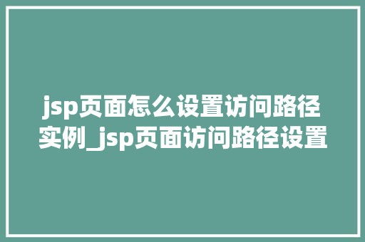 jsp页面怎么设置访问路径实例_jsp页面访问路径设置详解轻松掌握你的网站入口