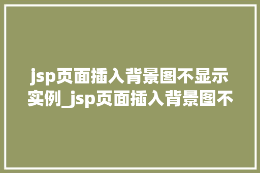 jsp页面插入背景图不显示实例_jsp页面插入背景图不显示实例原因分析及解决方法详解