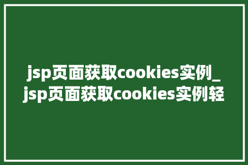 jsp页面获取cookies实例_jsp页面获取cookies实例轻松实现数据存储与读取