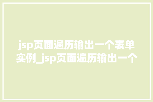 jsp页面遍历输出一个表单实例_jsp页面遍历输出一个表单实例从入门到精通