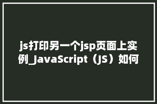 js打印另一个jsp页面上实例_JavaScript（JS）如何实现跨页面实例打印JSP页面间的实例共享