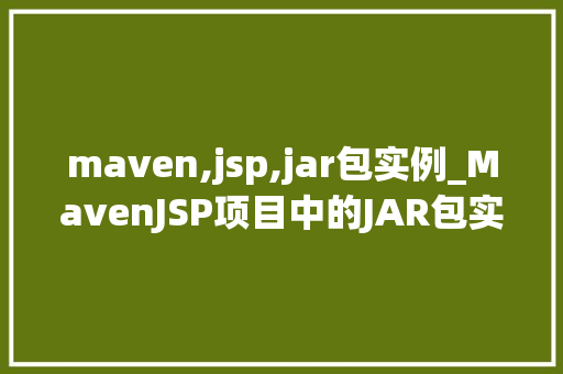 maven,jsp,jar包实例_MavenJSP项目中的JAR包实例从入门到实战