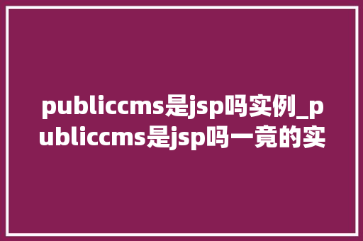publiccms是jsp吗实例_publiccms是jsp吗一竟的实例分析