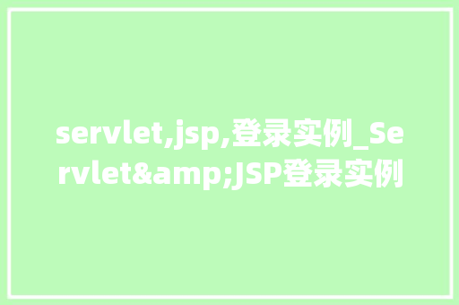 servlet,jsp,登录实例_Servlet&JSP登录实例打造你的第一个Web登录系统