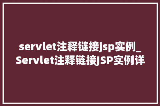 servlet注释链接jsp实例_Servlet注释链接JSP实例详细与实战指南