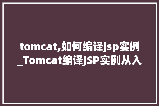 tomcat,如何编译jsp实例_Tomcat编译JSP实例从入门到精通