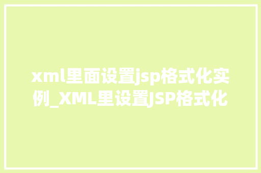 xml里面设置jsp格式化实例_XML里设置JSP格式化实例详解轻松实现页面美观与效率的双重提升