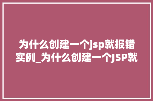为什么创建一个jsp就报错实例_为什么创建一个JSP就报错实例详细剖析问题原因及解决方法