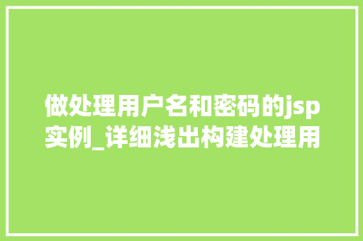 做处理用户名和密码的jsp实例_详细浅出构建处理用户名和密码的JSP实例全