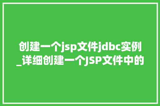 创建一个jsp文件jdbc实例_详细创建一个JSP文件中的JDBC实例,实战指南
