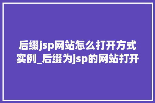 后缀jsp网站怎么打开方式实例_后缀为jsp的网站打开方式实例详解轻松掌握网络世界的秘密大门