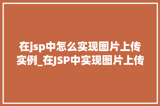 在jsp中怎么实现图片上传实例_在JSP中实现图片上传实例详细教程与步骤