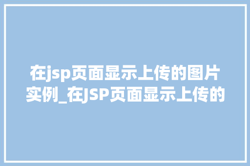 在jsp页面显示上传的图片实例_在JSP页面显示上传的图片实例轻松实现图片展示功能