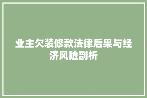 业主欠装修款法律后果与经济风险剖析