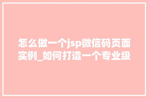 怎么做一个jsp微信码页面实例_如何打造一个专业级的JSP微信码页面实例实战指南