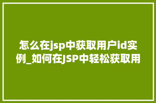 怎么在jsp中获取用户id实例_如何在JSP中轻松获取用户ID实例适用指南与方法分享