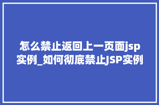 怎么禁止返回上一页面jsp实例_如何彻底禁止JSP实例返回上一页面详细与解决方法