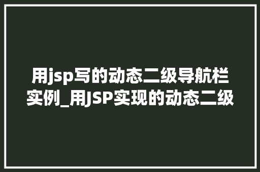 用jsp写的动态二级导航栏实例_用JSP实现的动态二级导航栏实例实战与代码展示