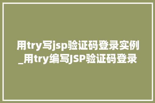 用try写jsp验证码登录实例_用try编写JSP验证码登录实例实战攻略，一步到位