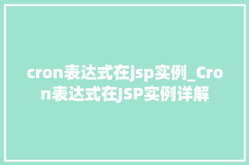 cron表达式在jsp实例_Cron表达式在JSP实例详解