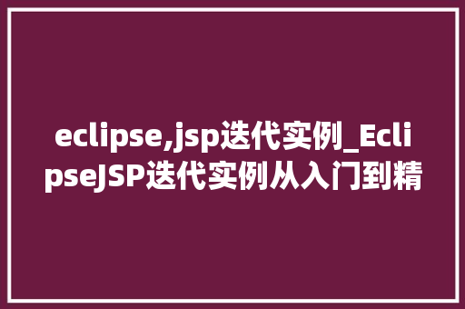 eclipse,jsp迭代实例_EclipseJSP迭代实例从入门到精通的方法之旅
