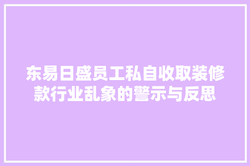 东易日盛员工私自收取装修款行业乱象的警示与反思