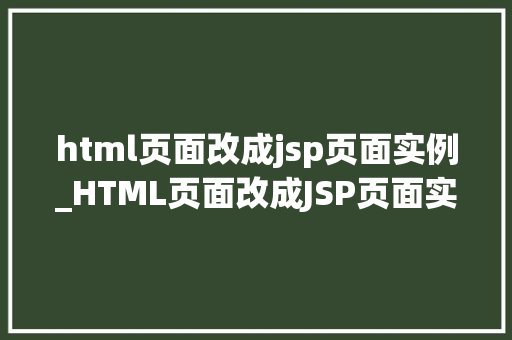 html页面改成jsp页面实例_HTML页面改成JSP页面实例轻松实现动态网页的华丽蜕变