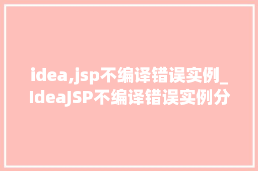 idea,jsp不编译错误实例_IdeaJSP不编译错误实例分析及解决方法