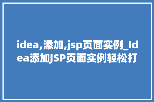 idea,添加,jsp页面实例_Idea添加JSP页面实例轻松打造个化网页体验