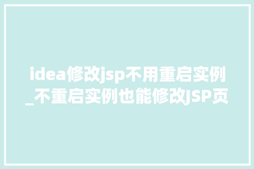 idea修改jsp不用重启实例_不重启实例也能修改JSP页面这想法靠谱吗