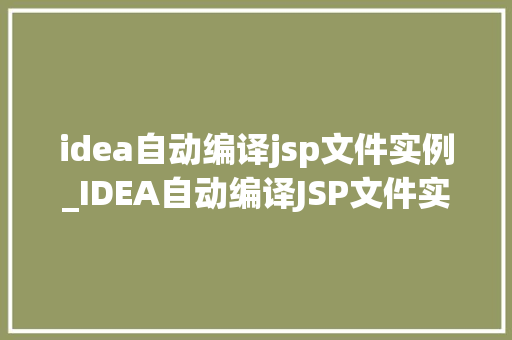 idea自动编译jsp文件实例_IDEA自动编译JSP文件实例提升开发效率的适用方法