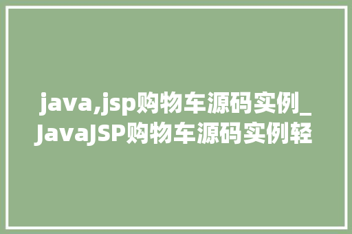 java,jsp购物车源码实例_JavaJSP购物车源码实例轻松搭建你的在线购物平台