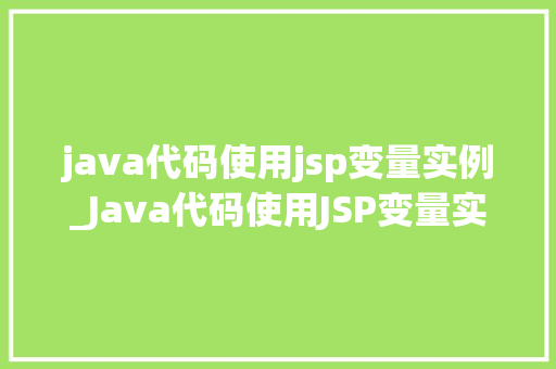 java代码使用jsp变量实例_Java代码使用JSP变量实例详解实战方法与例子分析