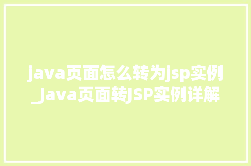 java页面怎么转为jsp实例_Java页面转JSP实例详解从零开始打造你的动态网页