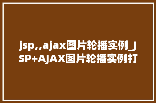 jsp,,ajax图片轮播实例_JSP+AJAX图片轮播实例打造酷炫的网页效果