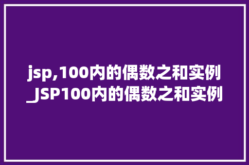 jsp,100内的偶数之和实例_JSP100内的偶数之和实例一步步教你实现