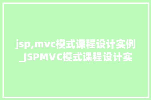 jsp,mvc模式课程设计实例_JSPMVC模式课程设计实例从理论到方法