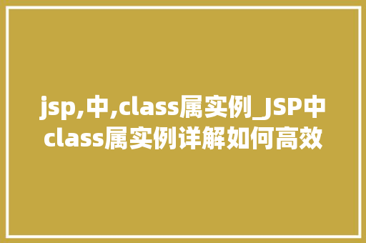 jsp,中,class属实例_JSP中class属实例详解如何高效运用样式与行为