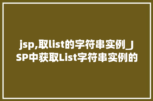 jsp,取list的字符串实例_JSP中获取List字符串实例的适用方法