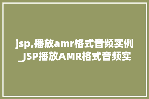 jsp,播放amr格式音频实例_JSP播放AMR格式音频实例轻松实现音频播放功能