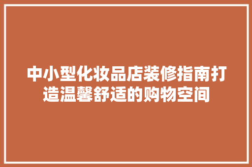 中小型化妆品店装修指南打造温馨舒适的购物空间