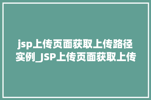 jsp上传页面获取上传路径实例_JSP上传页面获取上传路径实例详解轻松实现文件上传功能