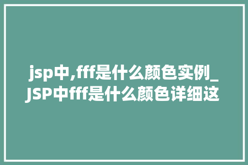 jsp中,fff是什么颜色实例_JSP中fff是什么颜色详细这个神秘色彩实例